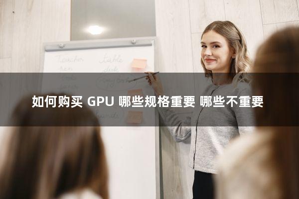 如何购买 GPU：哪些规格重要，哪些不重要？
